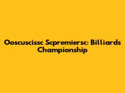 Ooscuscissc Scpremiersc: Billiards Championship