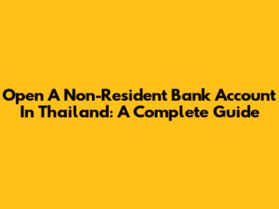 Open A Non-Resident Bank Account In Thailand: A Complete Guide