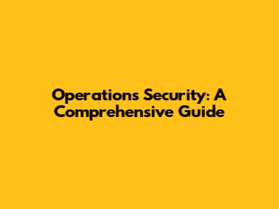 Operations Security: A Comprehensive Guide