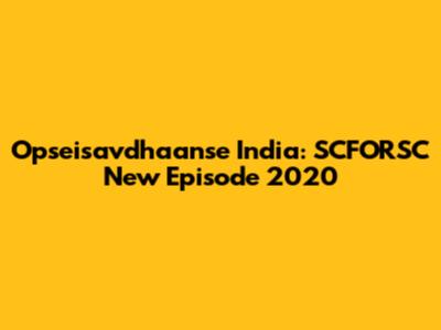 Opseisavdhaanse India: SCFORSC New Episode 2020