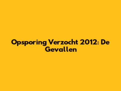 Opsporing Verzocht 2012: De Gevallen