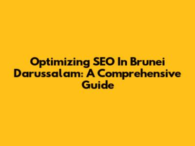 Optimizing SEO In Brunei Darussalam: A Comprehensive Guide