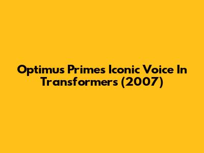 Optimus Prime's Iconic Voice In Transformers (2007)