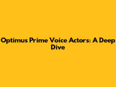 Optimus Prime Voice Actors: A Deep Dive