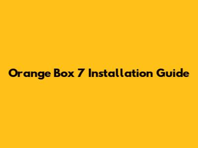 Orange Box 7 Installation Guide