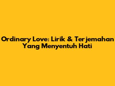 Ordinary Love: Lirik & Terjemahan Yang Menyentuh Hati