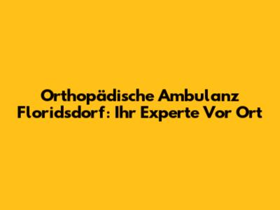 Orthopädische Ambulanz Floridsdorf: Ihr Experte Vor Ort