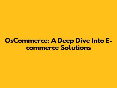 OsCommerce: A Deep Dive Into E-commerce Solutions
