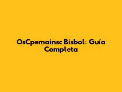 OsCpemainsc Bisbol: Guía Completa