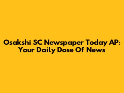 Osakshi SC Newspaper Today AP: Your Daily Dose Of News