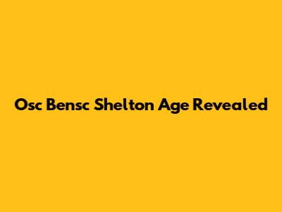 Osc Bensc Shelton Age Revealed