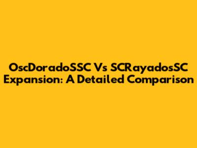 OscDoradoSSC Vs SCRayadosSC Expansion: A Detailed Comparison