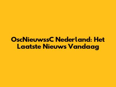 OscNieuwssC Nederland: Het Laatste Nieuws Vandaag
