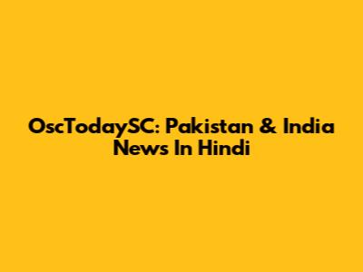 OscTodaySC: Pakistan & India News In Hindi