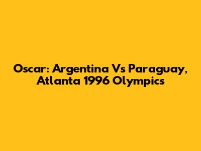 Oscar: Argentina Vs Paraguay, Atlanta 1996 Olympics