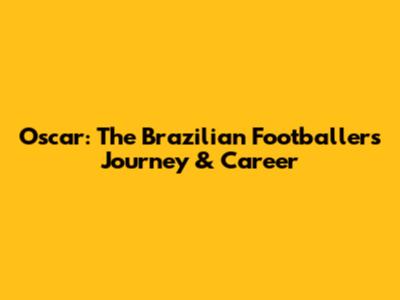 Oscar: The Brazilian Footballer's Journey & Career