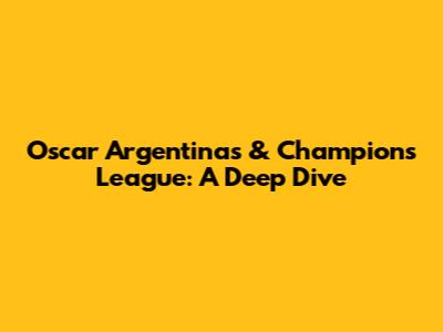 Oscar Argentinas & Champions League: A Deep Dive