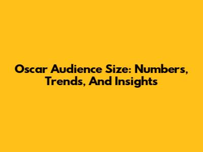 Oscar Audience Size: Numbers, Trends, And Insights