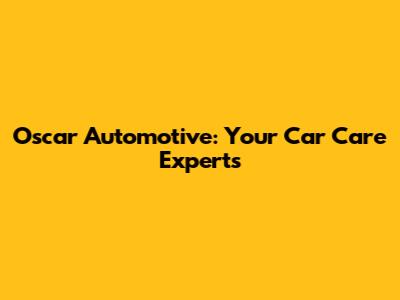 Oscar Automotive: Your Car Care Experts