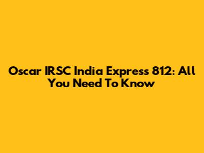 Oscar IRSC India Express 812: All You Need To Know