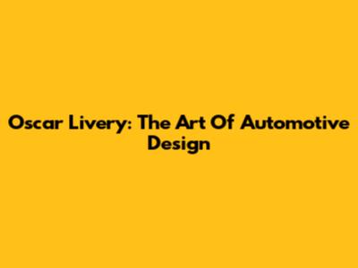 Oscar Livery: The Art Of Automotive Design