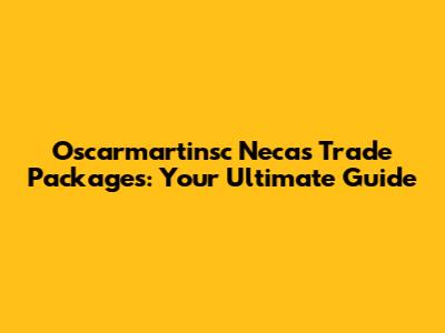 Oscarmartinsc Necas Trade Packages: Your Ultimate Guide