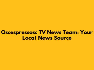 Oscespressosc TV News Team: Your Local News Source