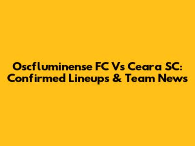 Oscfluminense FC Vs Ceara SC: Confirmed Lineups & Team News