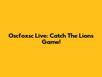 Oscfoxsc Live: Catch The Lions Game!