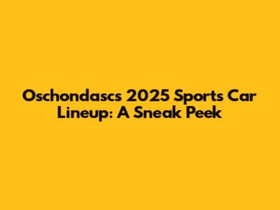 Oschondasc's 2025 Sports Car Lineup: A Sneak Peek