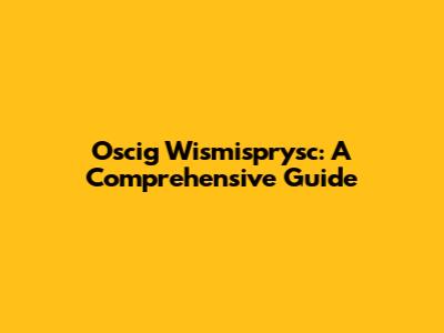 Oscig Wismisprysc: A Comprehensive Guide