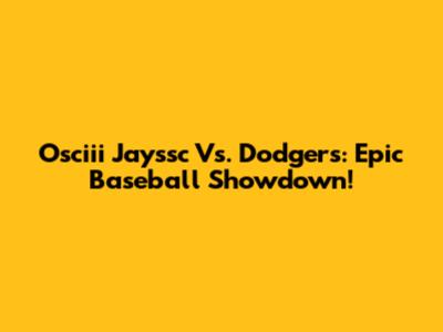 Osciii Jayssc Vs. Dodgers: Epic Baseball Showdown!