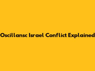 Oscillansc Israel Conflict Explained
