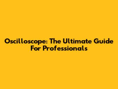Oscilloscope: The Ultimate Guide For Professionals
