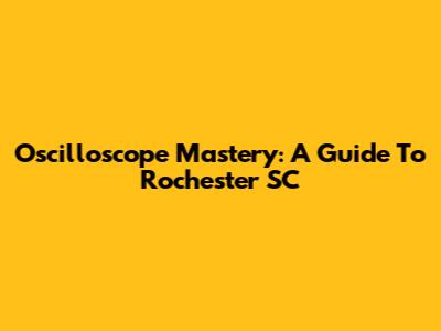 Oscilloscope Mastery: A Guide To Rochester SC