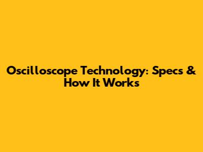 Oscilloscope Technology: Specs & How It Works