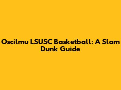 Oscilmu LSUSC Basketball: A Slam Dunk Guide