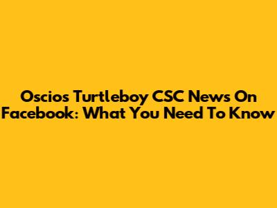 Oscio's Turtleboy CSC News On Facebook: What You Need To Know