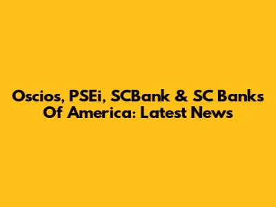 Oscios, PSEi, SCBank & SC Banks Of America: Latest News