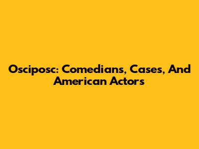 Osciposc: Comedians, Cases, And American Actors