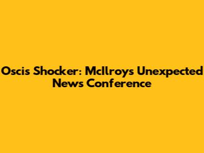 Oscis Shocker: McIlroy's Unexpected News Conference