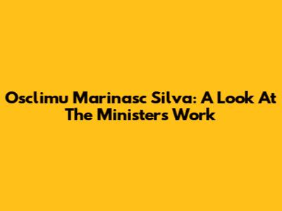 Osclimu Marinasc Silva: A Look At The Minister's Work