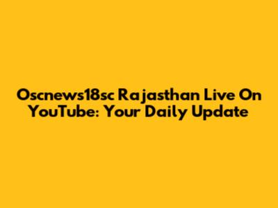 Oscnews18sc Rajasthan Live On YouTube: Your Daily Update