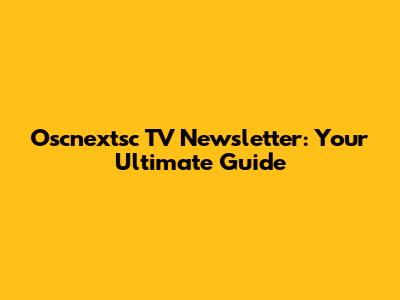 Oscnextsc TV Newsletter: Your Ultimate Guide