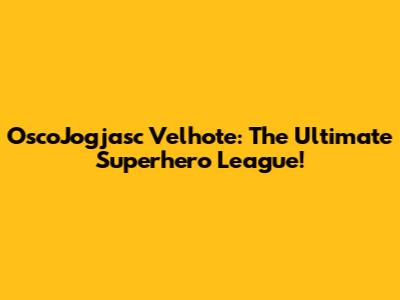 OscoJogjasc Velhote: The Ultimate Superhero League!