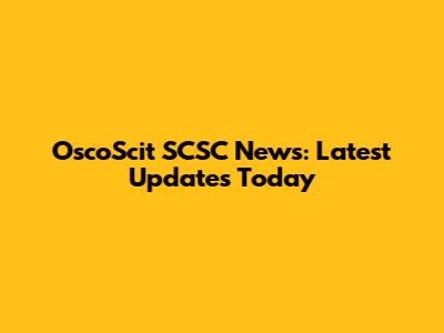 OscoScit SCSC News: Latest Updates Today