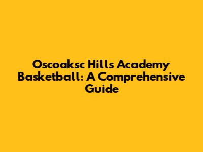 Oscoaksc Hills Academy Basketball: A Comprehensive Guide