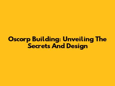 Oscorp Building: Unveiling The Secrets And Design