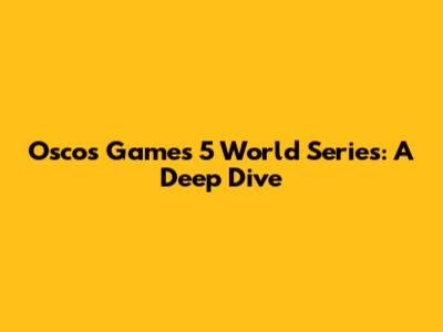 Oscos Games 5 World Series: A Deep Dive