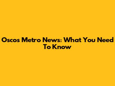 Oscos Metro News: What You Need To Know